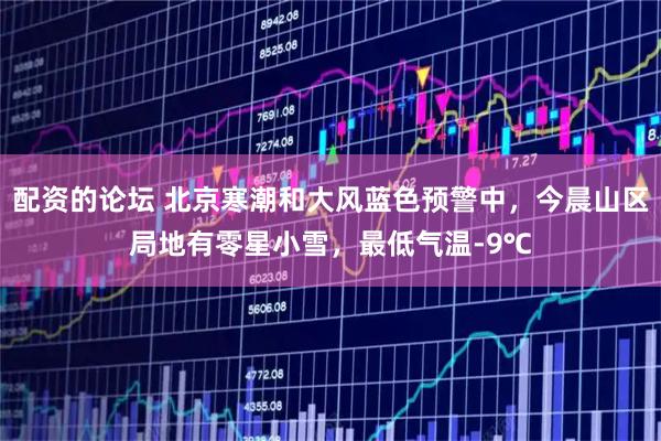 配资的论坛 北京寒潮和大风蓝色预警中，今晨山区局地有零星小雪，最低气温-9℃