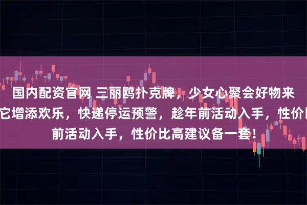 国内配资官网 三丽鸥扑克牌，少女心聚会好物来袭！过年待客用它增添欢乐，快递停运预警，趁年前活动入手，性价比高建议备一套！