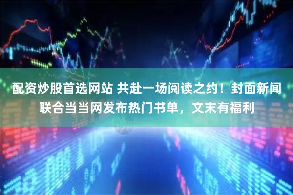 配资炒股首选网站 共赴一场阅读之约！封面新闻联合当当网发布热门书单，文末有福利